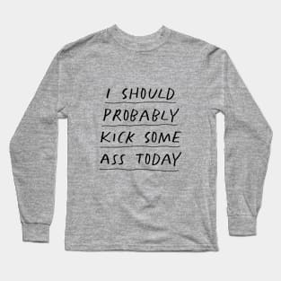 I Should Probably Kick Some Ass Today in Black and White Long Sleeve T-Shirt